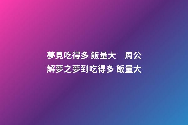 夢見吃得多 飯量大　周公解夢之夢到吃得多 飯量大